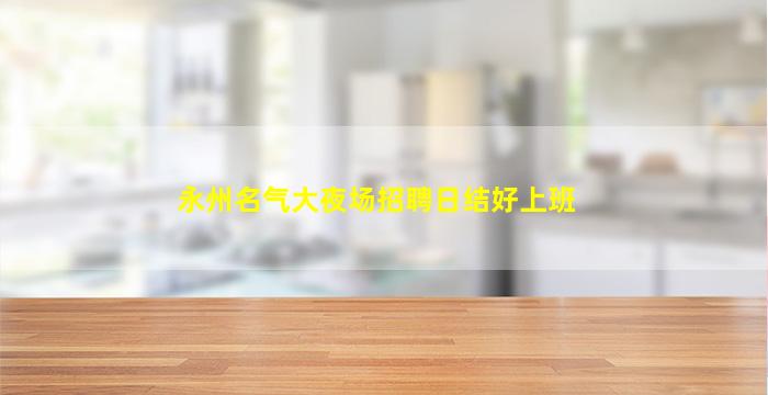 永州名气大夜场招聘日结好上班
